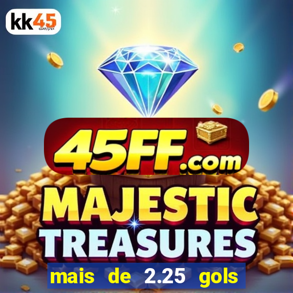 mais de 2.25 gols o que significa